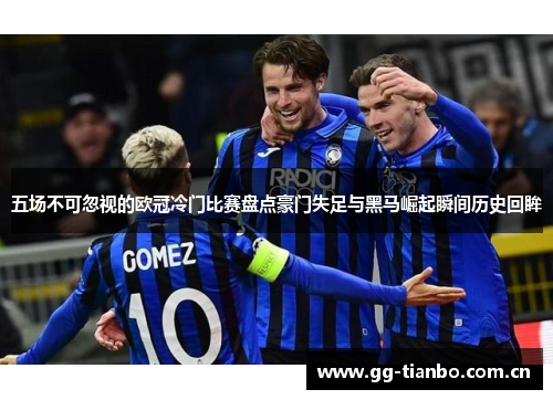 五场不可忽视的欧冠冷门比赛盘点豪门失足与黑马崛起瞬间历史回眸